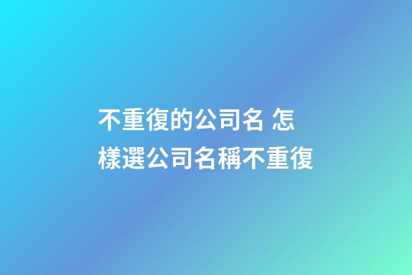 不重復的公司名 怎樣選公司名稱不重復-第1張-公司起名-玄機派